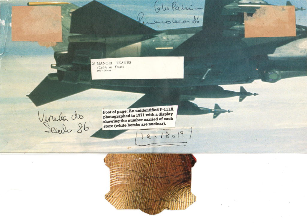 A collage of an image of a fighter jet which comprises the top two thirds of the artwork. The bottom third features a variegated brown and cream rectangular shape. Superimposed on the fighter jet image and the sky behind it are 2 squares of pinkish clouds and two squares with the following texts: 1) "MANOEL TZANES Cristo no Trono 106x66cm" and 2)"Foot of page: an unidentified F-111A photographed in 1971 with a display showing the number carried of each store (white bombs are nuclear)". There are other hand written writings scattered on this upper 2/3 of the image.